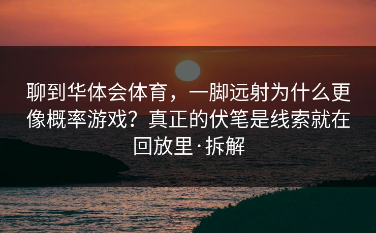 聊到华体会体育，一脚远射为什么更像概率游戏？真正的伏笔是线索就在回放里·拆解
