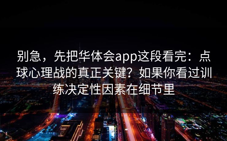 别急，先把华体会app这段看完：点球心理战的真正关键？如果你看过训练决定性因素在细节里