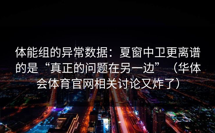 体能组的异常数据:夏窗中卫更离谱的是“真正的问题在另一边”(华体会体育官网相关讨论又炸了) 体能组的异常数据:夏窗中卫更离谱的是“真正的问题在另一边”(华体会体育官网相关讨论又炸了)
