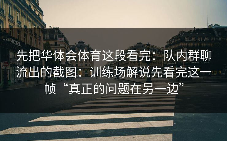 先把华体会体育这段看完：队内群聊流出的截图：训练场解说先看完这一帧“真正的问题在另一边”