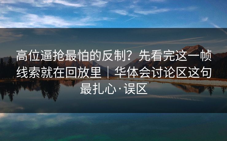 高位逼抢最怕的反制？先看完这一帧线索就在回放里｜华体会讨论区这句最扎心·误区