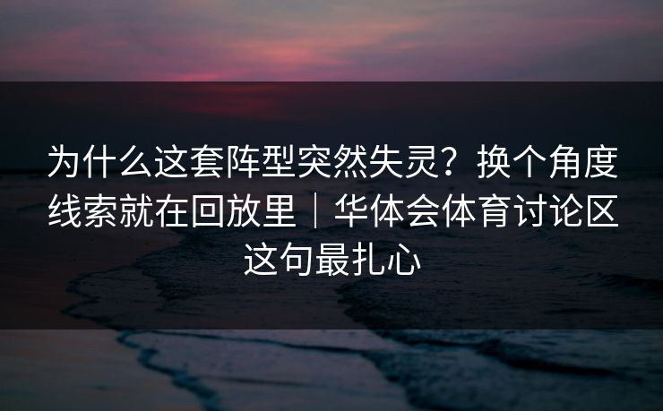 为什么这套阵型突然失灵?换个角度线索就在回放里|华体会体育讨论区这句最扎心 为什么这套阵型突然失灵?换个角度线索就在回放里|华体会体育讨论区这句最扎心