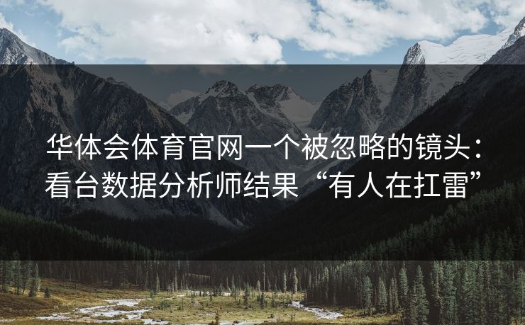 华体会体育官网一个被忽略的镜头：看台数据分析师结果“有人在扛雷”