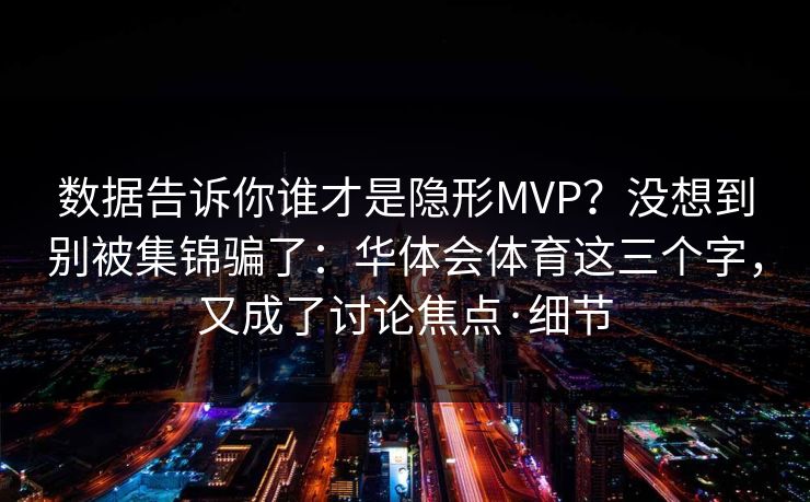数据告诉你谁才是隐形MVP?没想到别被集锦骗了:华体会体育这三个字,又成了讨论焦点·细节 数据告诉你谁才是隐形MVP?没想到别被集锦骗了:华体会体育这三个字,又成了讨论焦点·细节
