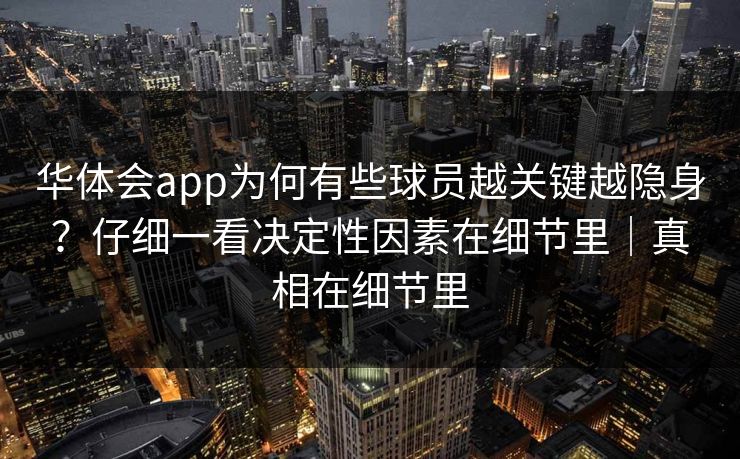 华体会app为何有些球员越关键越隐身?仔细一看决定性因素在细节里|真相在细节里 华体会app为何有些球员越关键越隐身?仔细一看决定性因素在细节里|真相在细节里