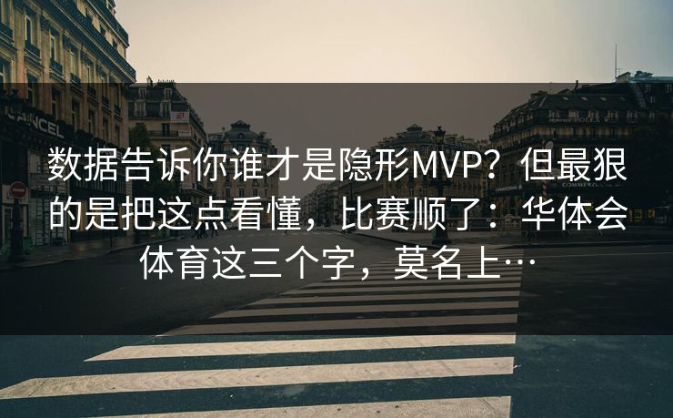 数据告诉你谁才是隐形MVP？但最狠的是把这点看懂，比赛顺了：华体会体育这三个字，莫名上…