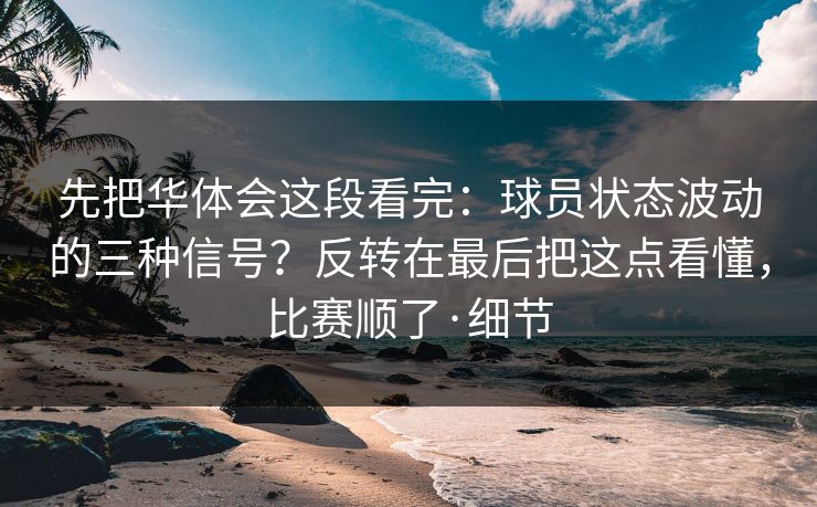 先把华体会这段看完：球员状态波动的三种信号？反转在最后把这点看懂，比赛顺了·细节