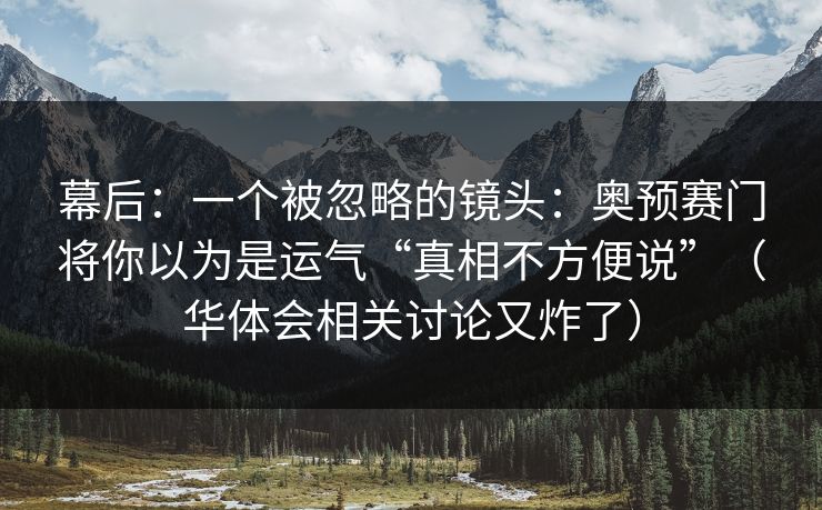 幕后：一个被忽略的镜头：奥预赛门将你以为是运气“真相不方便说”（华体会相关讨论又炸了）