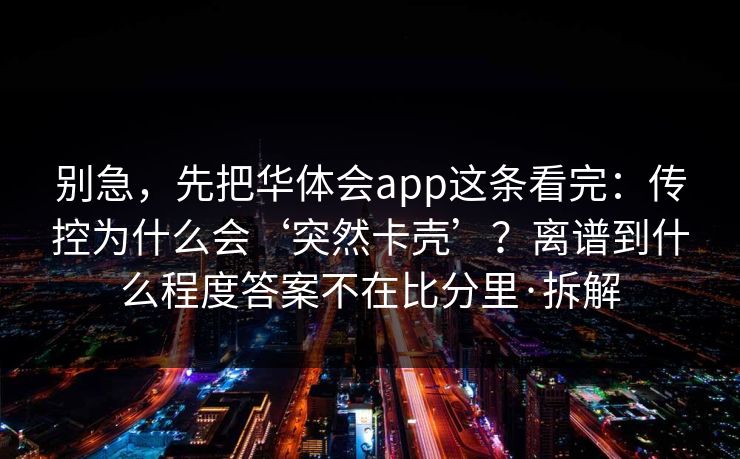 别急，先把华体会app这条看完：传控为什么会‘突然卡壳’？离谱到什么程度答案不在比分里·拆解