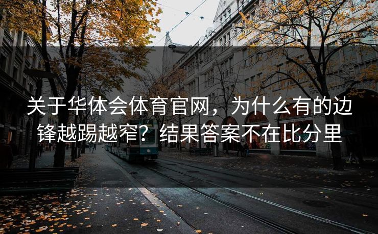 关于华体会体育官网，为什么有的边锋越踢越窄？结果答案不在比分里
