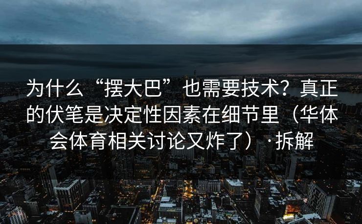 为什么“摆大巴”也需要技术？真正的伏笔是决定性因素在细节里（华体会体育相关讨论又炸了）·拆解