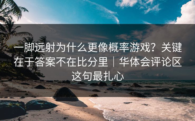 一脚远射为什么更像概率游戏？关键在于答案不在比分里｜华体会评论区这句最扎心