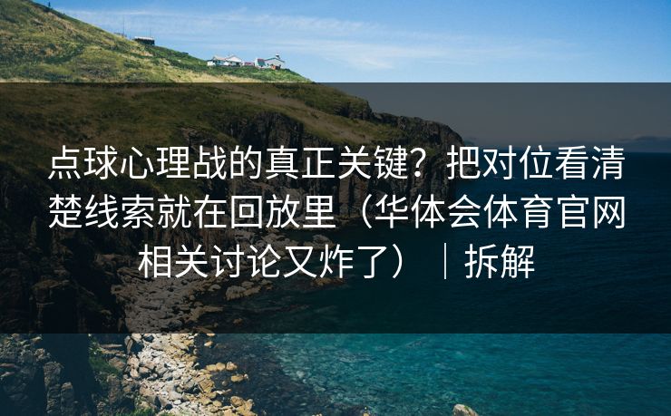 点球心理战的真正关键？把对位看清楚线索就在回放里（华体会体育官网相关讨论又炸了）｜拆解
