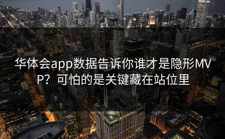 华体会app数据告诉你谁才是隐形MVP？可怕的是关键藏在站位里