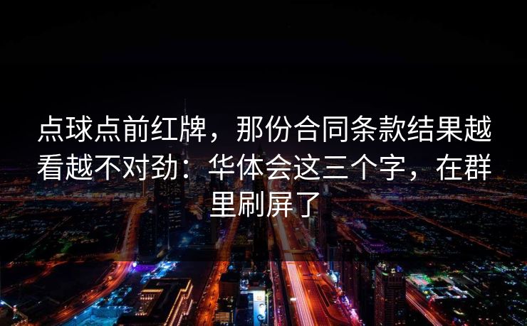 点球点前红牌，那份合同条款结果越看越不对劲：华体会这三个字，在群里刷屏了