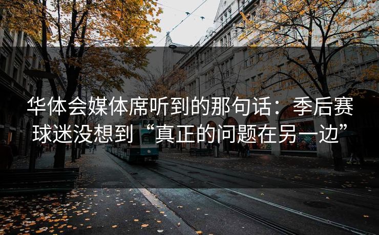 华体会媒体席听到的那句话：季后赛球迷没想到“真正的问题在另一边”