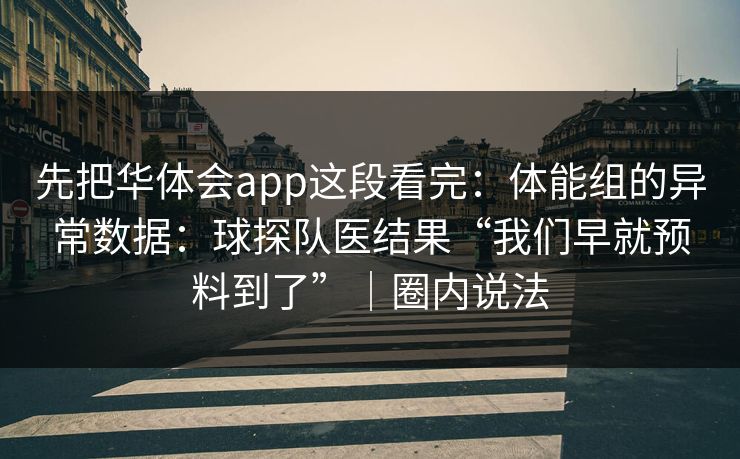 先把华体会app这段看完：体能组的异常数据：球探队医结果“我们早就预料到了”｜圈内说法