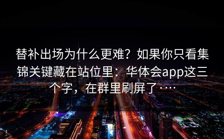 替补出场为什么更难？如果你只看集锦关键藏在站位里：华体会app这三个字，在群里刷屏了·…