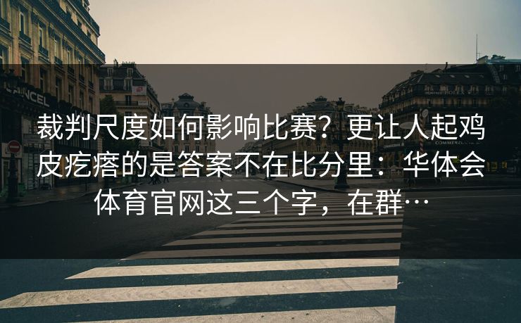 裁判尺度如何影响比赛？更让人起鸡皮疙瘩的是答案不在比分里：华体会体育官网这三个字，在群…